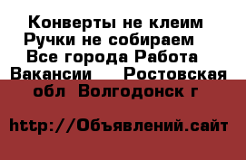 Конверты не клеим! Ручки не собираем! - Все города Работа » Вакансии   . Ростовская обл.,Волгодонск г.